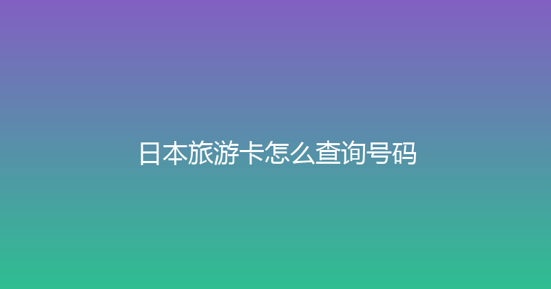 日本旅游卡怎么查询号码 