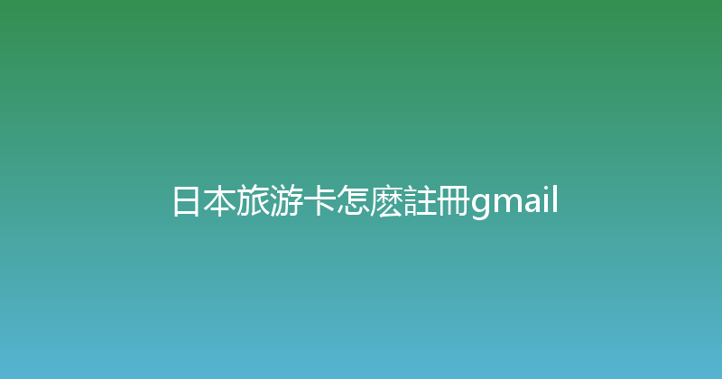 日本旅游卡怎麽註冊gmail 