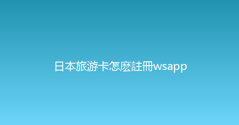 日本旅游卡怎麽註冊wsapp 