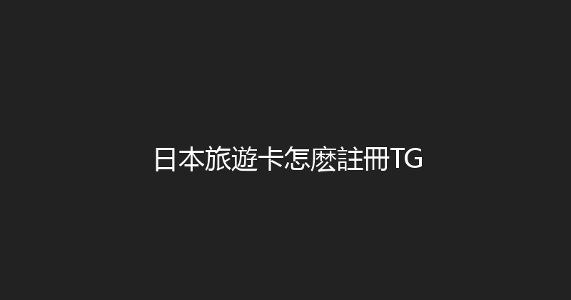 日本旅遊卡怎麽註冊TG 
