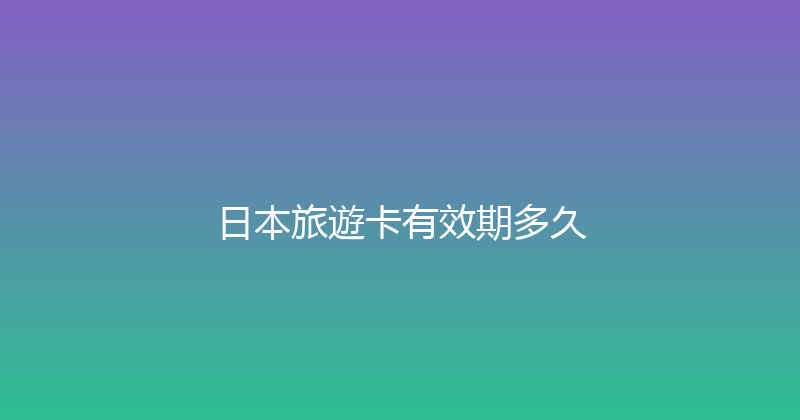 日本旅遊卡有效期多久 