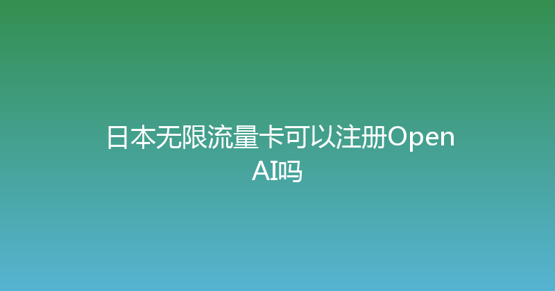 日本无限流量卡可以注册OpenAI吗 