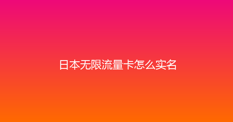 日本无限流量卡怎么实名 