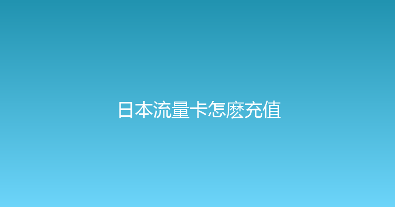 日本流量卡怎麽充值 