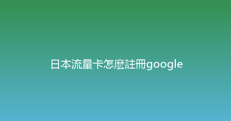 日本流量卡怎麽註冊google 