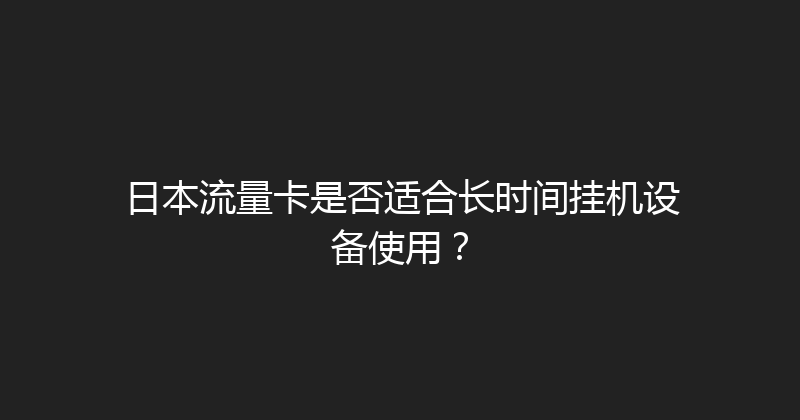 日本流量卡是否适合长时间挂机设备使用？ 