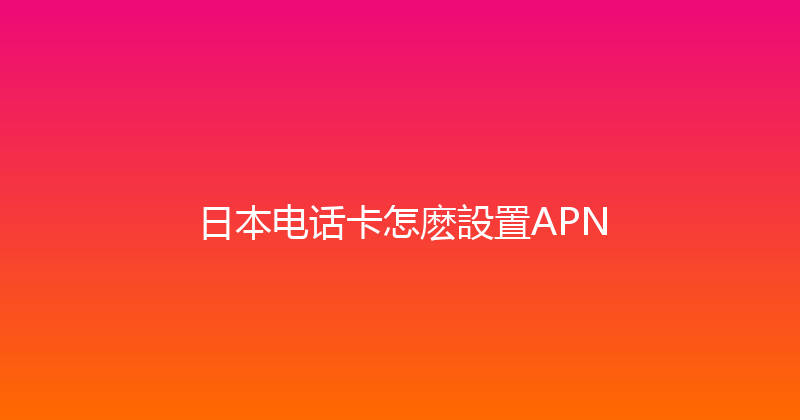 日本电话卡怎麽設置APN 