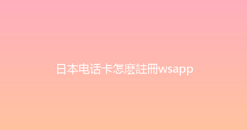 日本电话卡怎麽註冊wsapp 