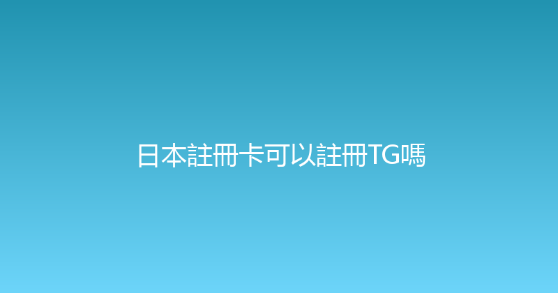 日本註冊卡可以註冊TG嗎 
