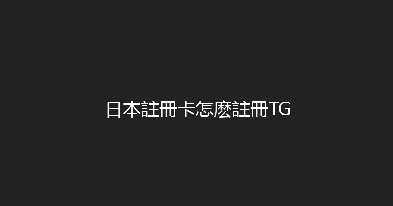 日本註冊卡怎麽註冊TG 