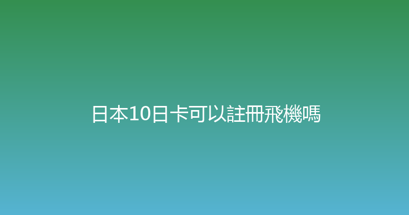 日本10日卡可以註冊飛機嗎 