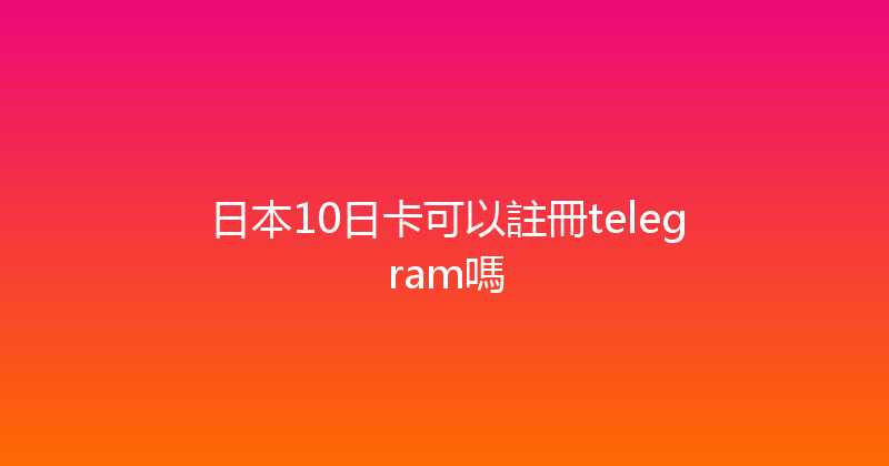 日本10日卡可以註冊telegram嗎 