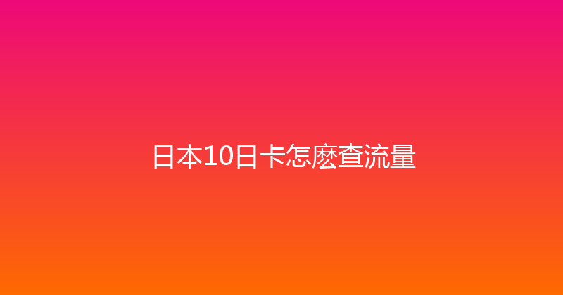 日本10日卡怎麽查流量 