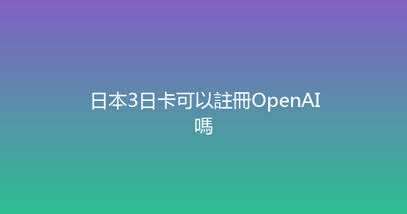 日本3日卡可以註冊OpenAI嗎 