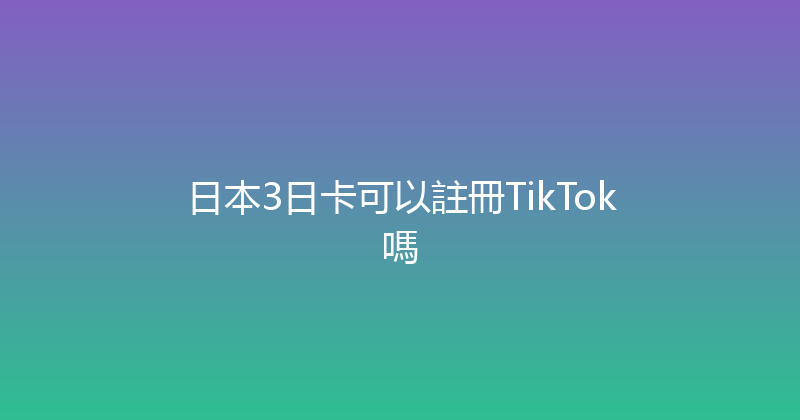 日本3日卡可以註冊TikTok嗎 