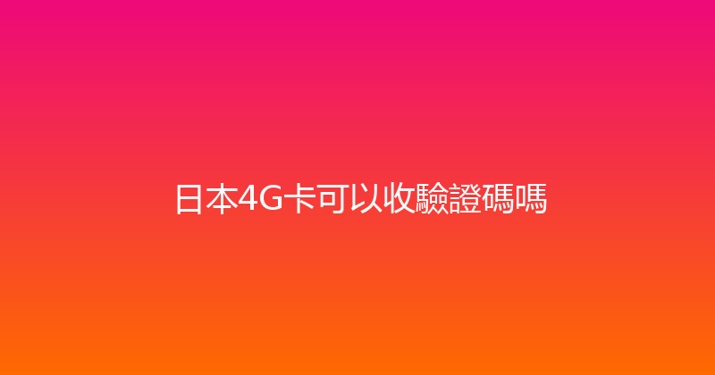 日本4G卡可以收驗證碼嗎 