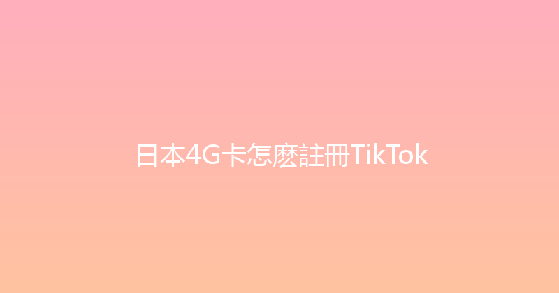 日本4G卡怎麽註冊TikTok 