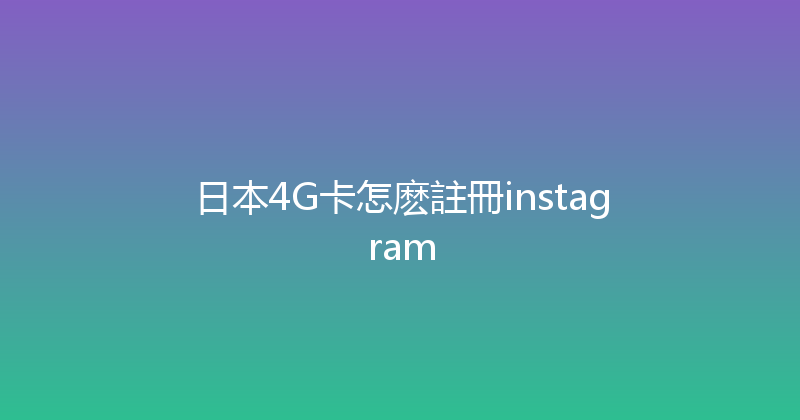 日本4G卡怎麽註冊instagram 