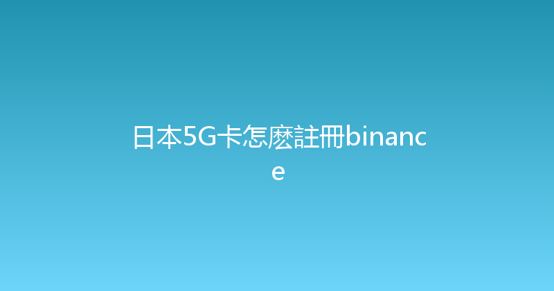 日本5G卡怎麽註冊binance 