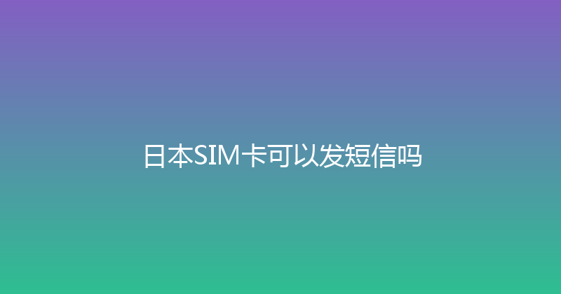 日本SIM卡可以发短信吗 