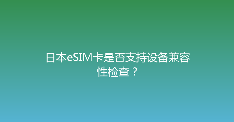 日本eSIM卡是否支持设备兼容性检查？ 