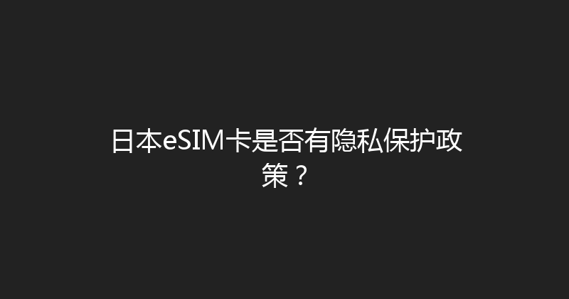 日本eSIM卡是否有隐私保护政策？ 