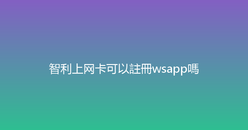 智利上网卡可以註冊wsapp嗎 