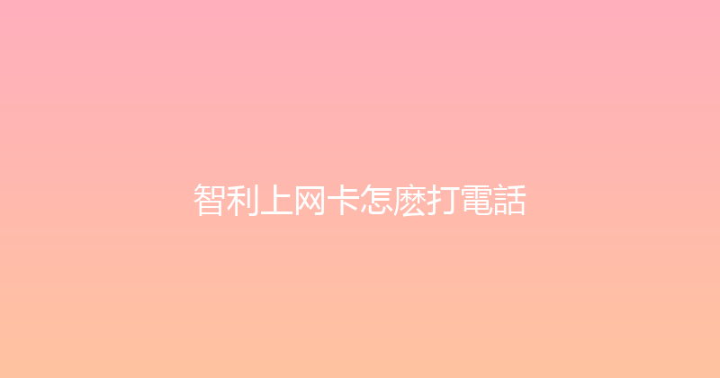 智利上网卡怎麽打電話 