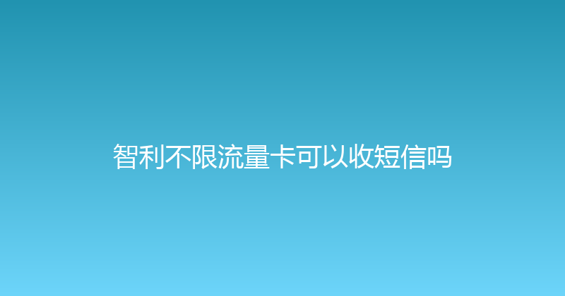智利不限流量卡可以收短信吗 