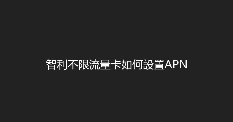 智利不限流量卡如何設置APN 
