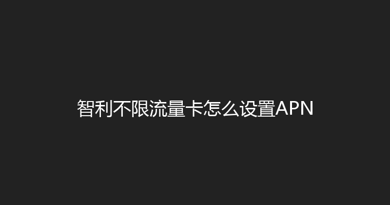 智利不限流量卡怎么设置APN 