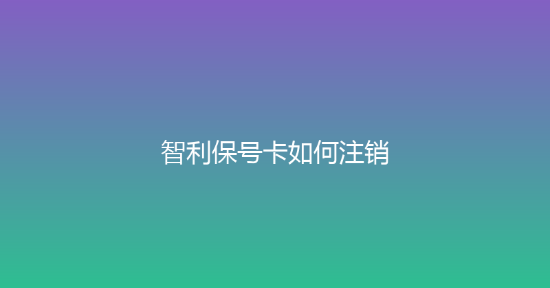 智利保号卡如何注销 