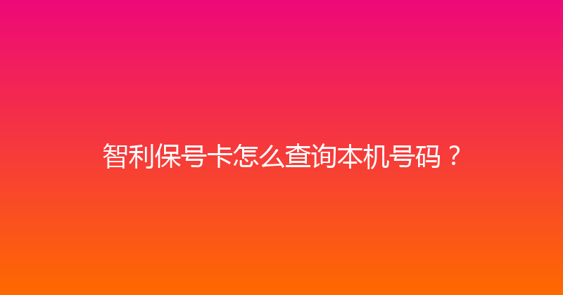 智利保号卡怎么查询本机号码？ 