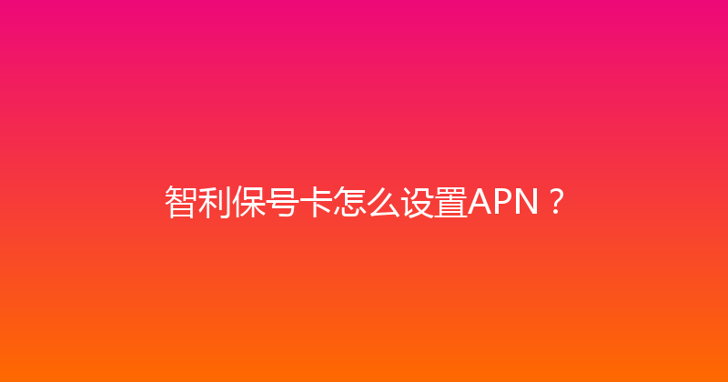智利保号卡怎么设置APN？ 