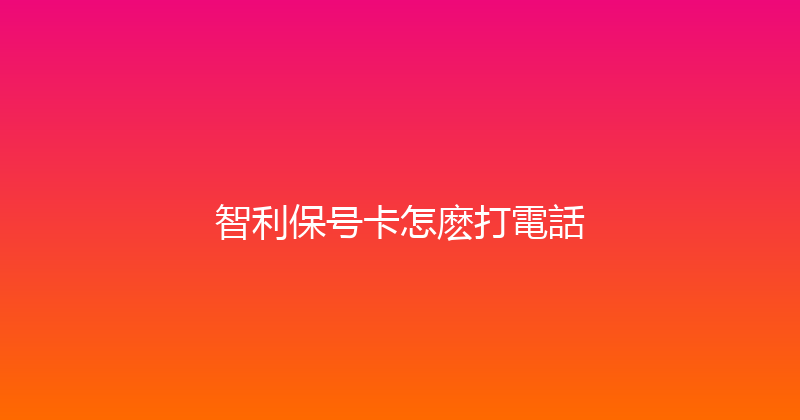 智利保号卡怎麽打電話 