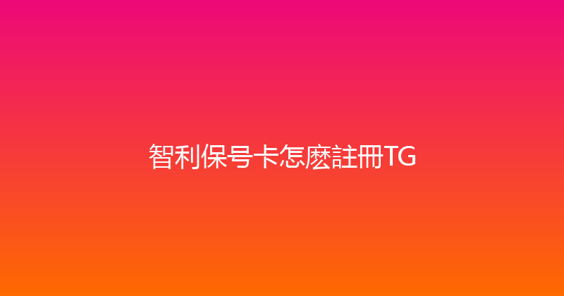 智利保号卡怎麽註冊TG 