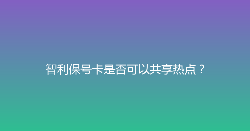 智利保号卡是否可以共享热点？ 