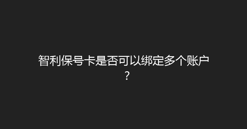 智利保号卡是否可以绑定多个账户？ 