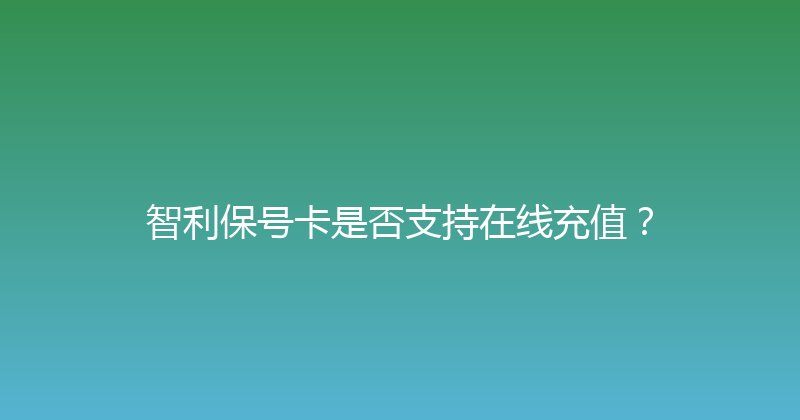 智利保号卡是否支持在线充值？ 