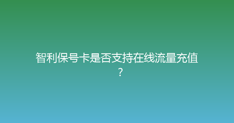 智利保号卡是否支持在线流量充值？ 