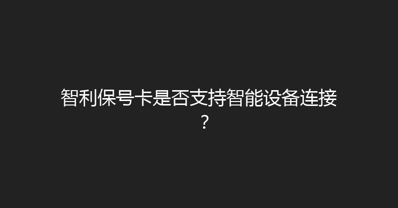 智利保号卡是否支持智能设备连接？ 