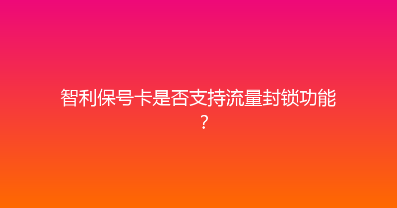 智利保号卡是否支持流量封锁功能？ 