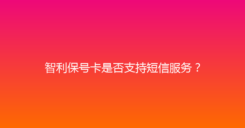 智利保号卡是否支持短信服务？ 