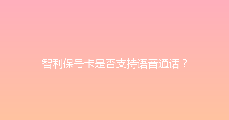 智利保号卡是否支持语音通话？ 