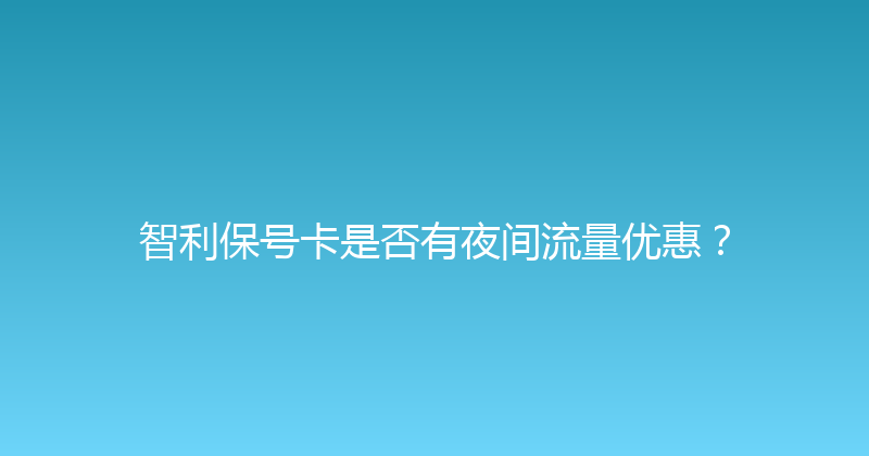 智利保号卡是否有夜间流量优惠？ 