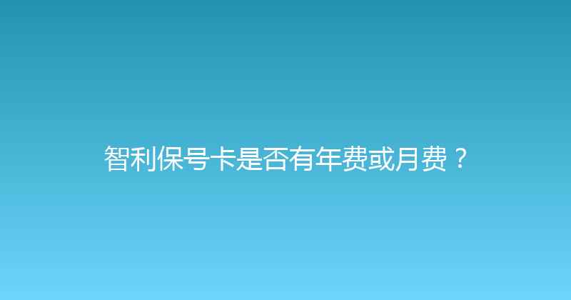 智利保号卡是否有年费或月费？ 
