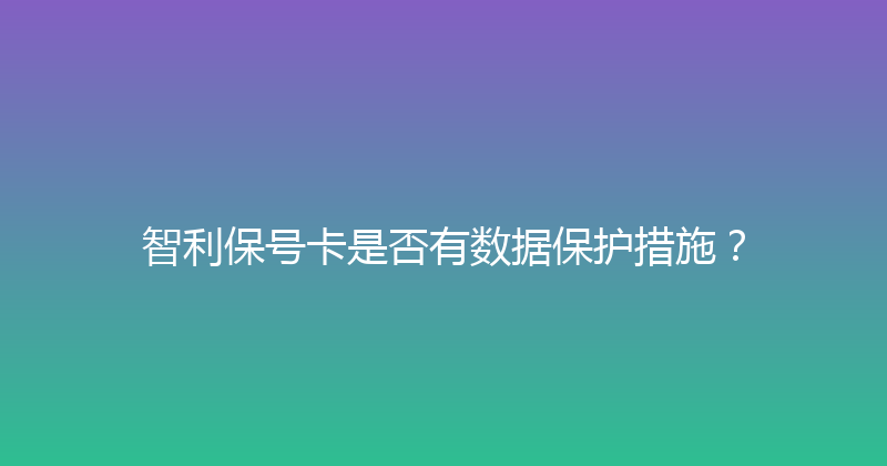 智利保号卡是否有数据保护措施？ 