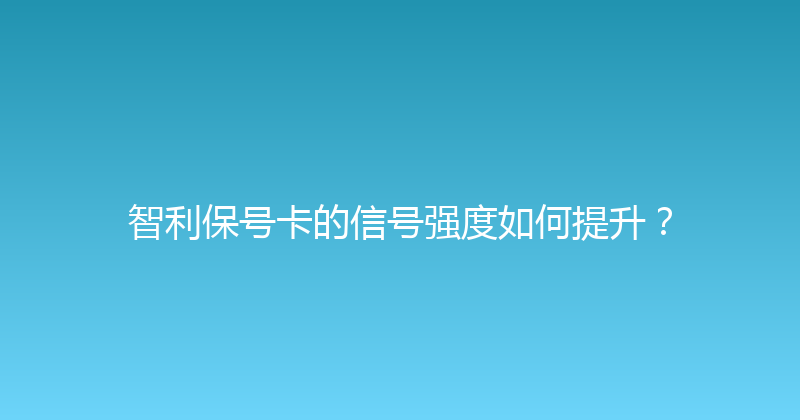 智利保号卡的信号强度如何提升？ 