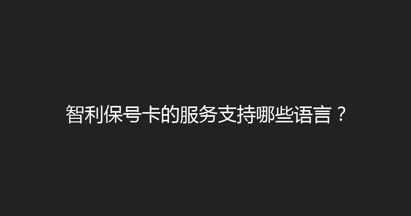 智利保号卡的服务支持哪些语言？ 