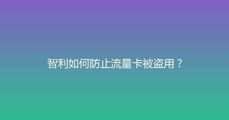 智利如何防止流量卡被盗用？ 